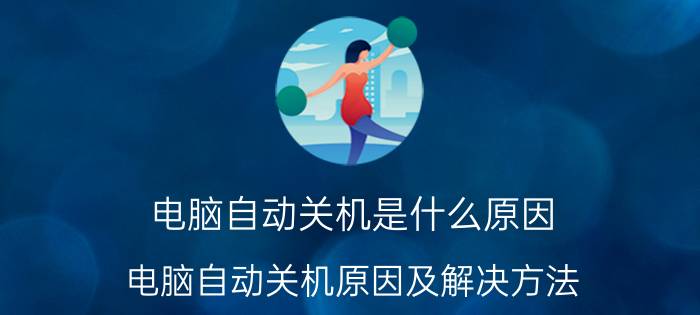 电脑自动关机是什么原因 电脑自动关机原因及解决方法